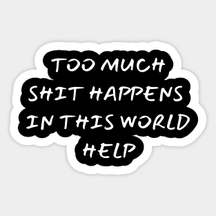 too much shit happens in this world help - funny saying Sticker